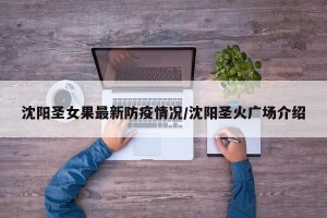 沈阳圣女果最新防疫情况/沈阳圣火广场介绍