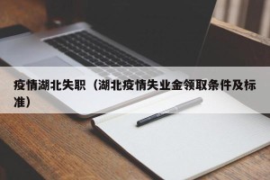 疫情湖北失职（湖北疫情失业金领取条件及标准）