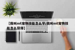 【我叫mt宠物技能怎么学/我叫mt宠物技能怎么获得】