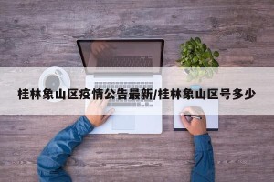 桂林象山区疫情公告最新/桂林象山区号多少