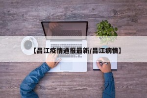 【昌江疫情通报最新/昌江病情】