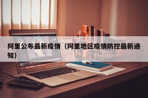 阿里公布最新疫情（阿里地区疫情防控最新通知）