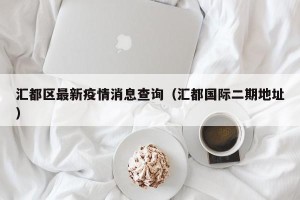 汇都区最新疫情消息查询（汇都国际二期地址）