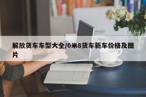 解放货车车型大全/6米8货车新车价格及图片