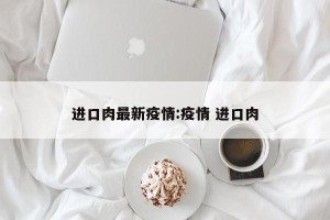 进口肉最新疫情:疫情 进口肉