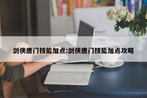 剑侠唐门技能加点:剑侠唐门技能加点攻略