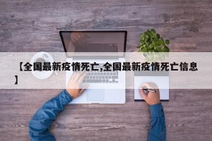 【全国最新疫情死亡,全国最新疫情死亡信息】