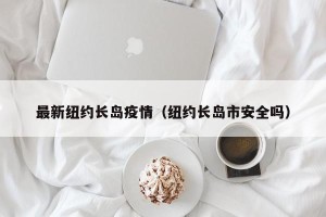 最新纽约长岛疫情（纽约长岛市安全吗）