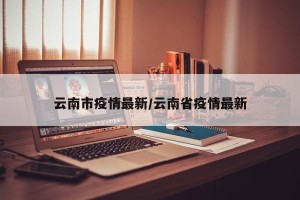 云南市疫情最新/云南省疫情最新