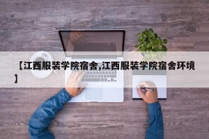 【江西服装学院宿舍,江西服装学院宿舍环境】