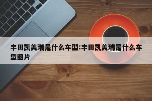 丰田凯美瑞是什么车型:丰田凯美瑞是什么车型图片