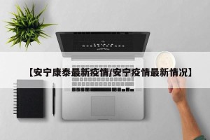 【安宁康泰最新疫情/安宁疫情最新情况】