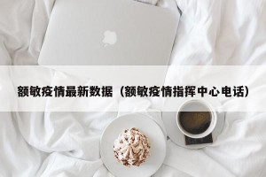 额敏疫情最新数据（额敏疫情指挥中心电话）