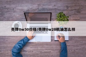 壳牌0w30价格/壳牌0w20机油怎么样