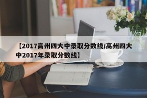 【2017高州四大中录取分数线/高州四大中2017年录取分数线】