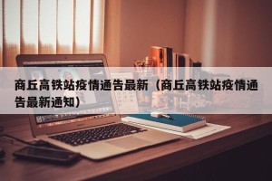 商丘高铁站疫情通告最新（商丘高铁站疫情通告最新通知）