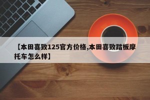 【本田喜致125官方价格,本田喜致踏板摩托车怎么样】