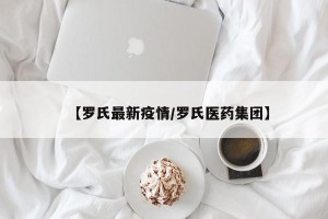 【罗氏最新疫情/罗氏医药集团】