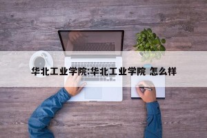 华北工业学院:华北工业学院 怎么样