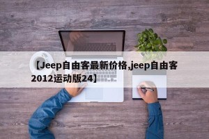 【Jeep自由客最新价格,jeep自由客2012运动版24】
