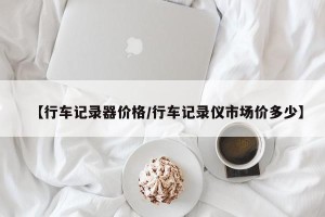 【行车记录器价格/行车记录仪市场价多少】