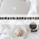 【洛阳的黄金价格/洛阳黄金价格今日回收价格】