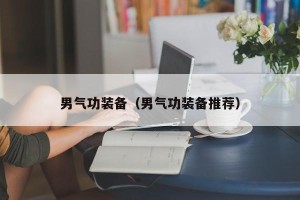 男气功装备（男气功装备推荐）