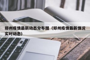 郑州疫情最新动态分布图（郑州疫情最新情况实时动态）