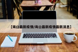 【诲口最新疫情/诲口最新疫情最新消息】