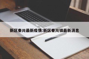 新区秦川最新疫情:新区秦川镇最新消息