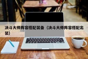 决斗大师阵容搭配装备（决斗大师阵容搭配出装）