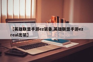 【英雄联盟手游ez装备,英雄联盟手游ezreal出装】
