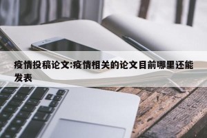 疫情投稿论文:疫情相关的论文目前哪里还能发表