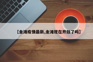 【金滩疫情最新,金滩现在开放了吗】
