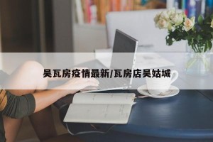 吴瓦房疫情最新/瓦房店吴姑城