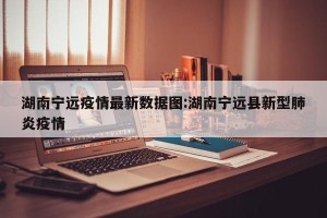 湖南宁远疫情最新数据图:湖南宁远县新型肺炎疫情