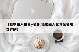 【怪物猎人世界y装备,怪物猎人世界装备属性详解】