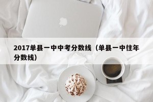 2017单县一中中考分数线（单县一中往年分数线）