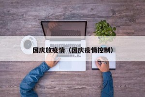 国庆放疫情（国庆疫情控制）