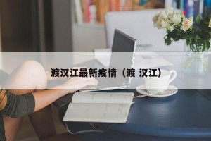 渡汉江最新疫情（渡 汉江）