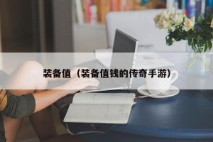 装备值（装备值钱的传奇手游）