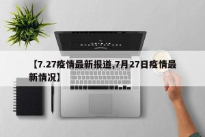 【7.27疫情最新报道,7月27日疫情最新情况】