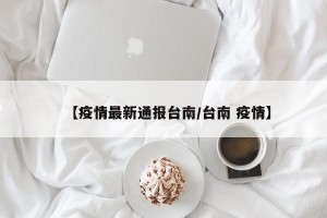 【疫情最新通报台南/台南 疫情】