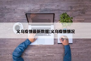义乌疫情最新数据:义乌疫情情况