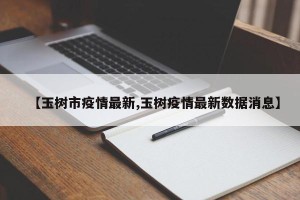 【玉树市疫情最新,玉树疫情最新数据消息】