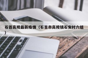石首高陵最新疫情（石首市高陵镇石安村六组）