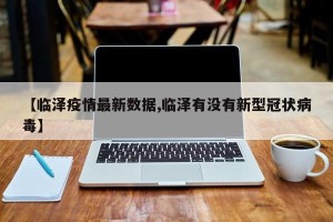 【临泽疫情最新数据,临泽有没有新型冠状病毒】