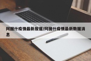 阿图什疫情最新报道/阿图什疫情最新数据消息