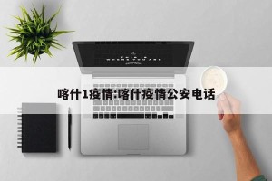 喀什1疫情:喀什疫情公安电话