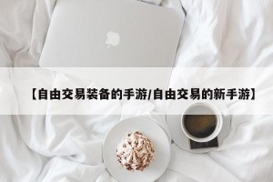 【自由交易装备的手游/自由交易的新手游】